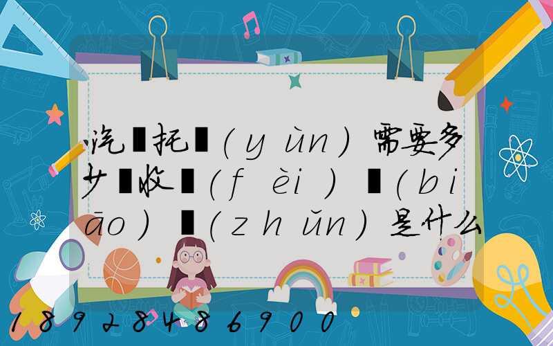 汽車托運(yùn)需要多少錢收費(fèi)標(biāo)準(zhǔn)是什么