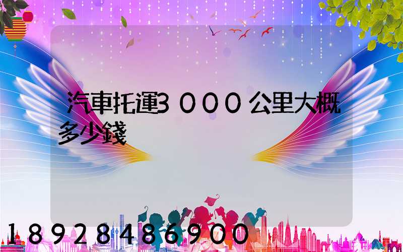 汽車托運3000公里大概多少錢