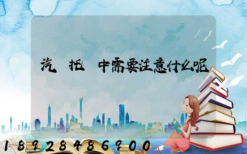 汽車托運中需要注意什么呢