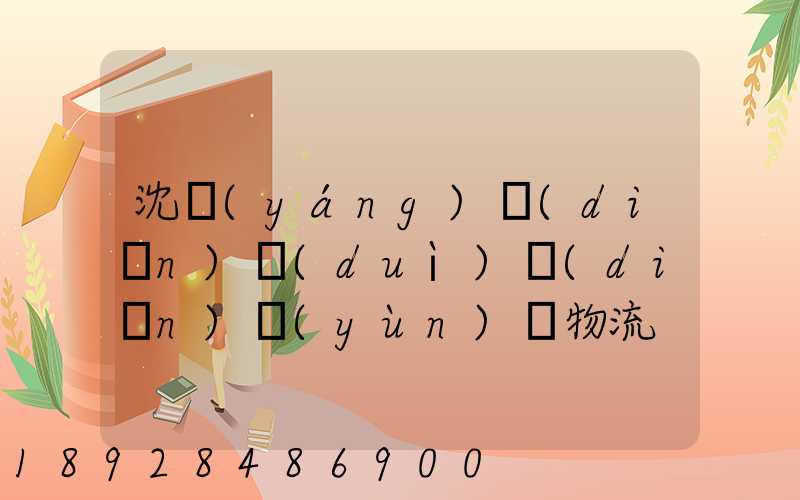 沈陽(yáng)點(diǎn)對(duì)點(diǎn)運(yùn)輸物流