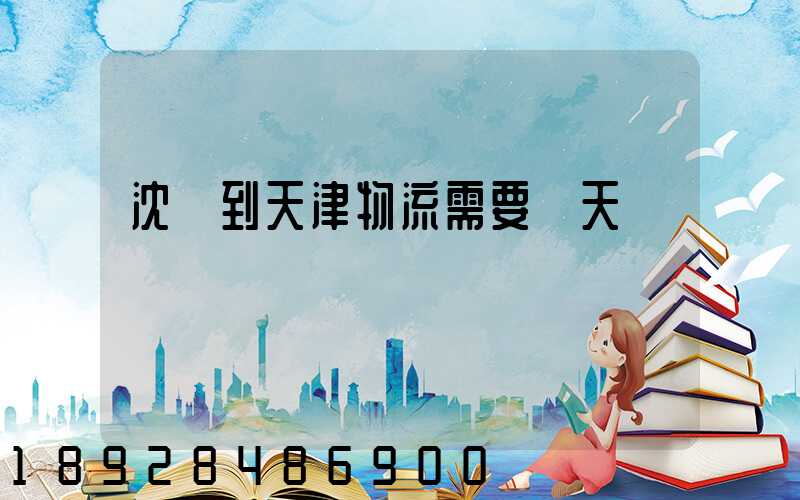 沈陽到天津物流需要幾天