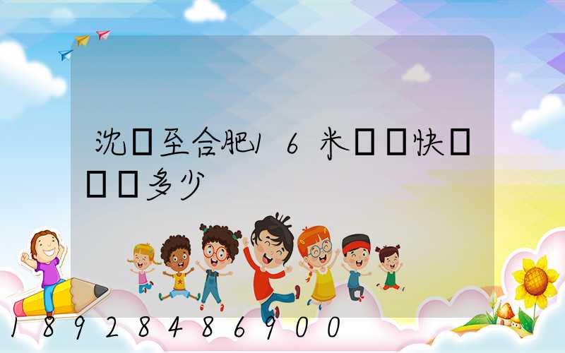 沈陽至合肥16米掛車快遞運費多少