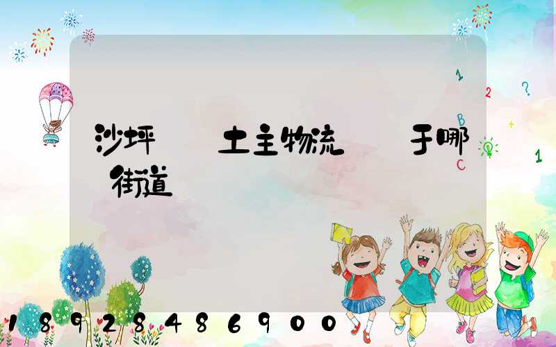 沙坪壩區土主物流園屬于哪個街道