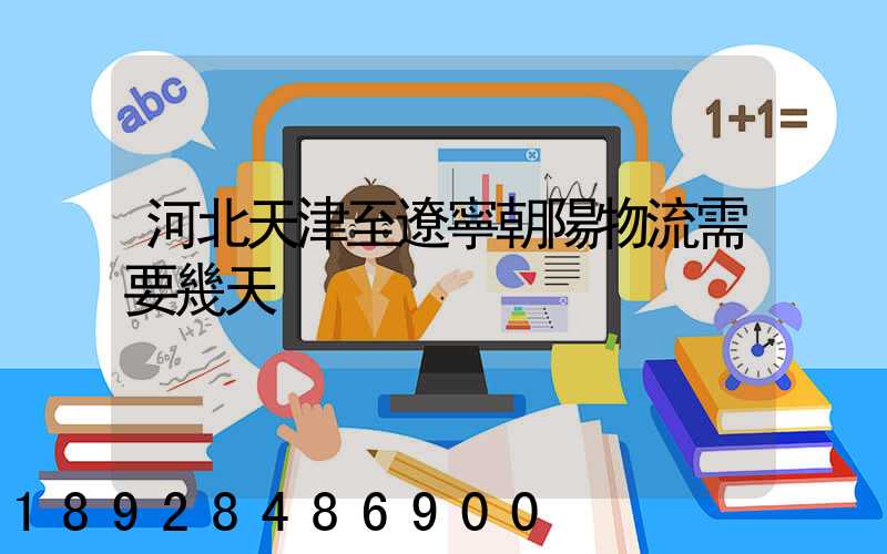 河北天津至遼寧朝陽物流需要幾天