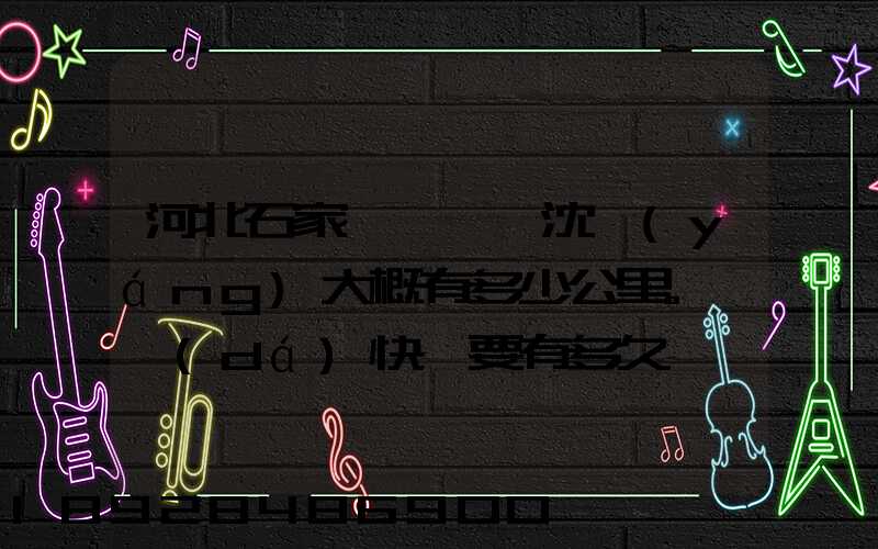 河北石家莊離遼寧沈陽(yáng)大概有多少公里。韻達(dá)快遞要有多久