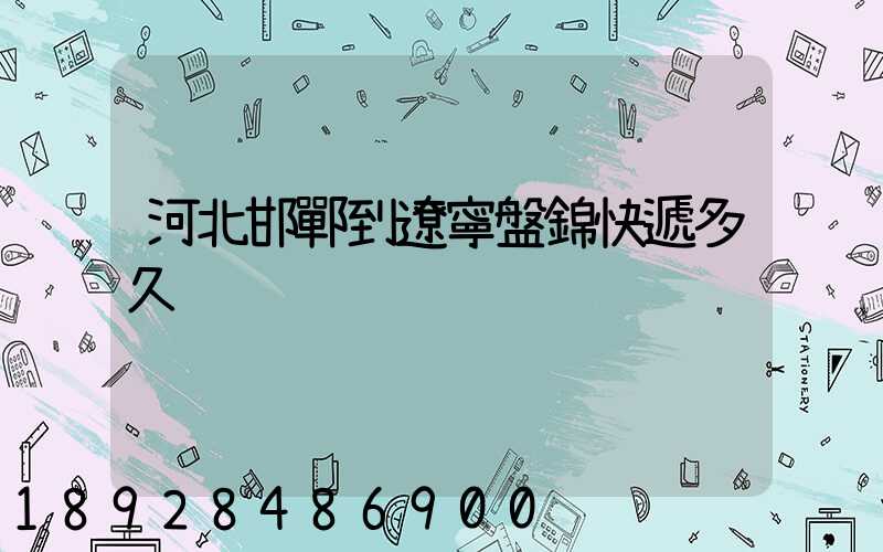 河北邯鄲到遼寧盤錦快遞多久