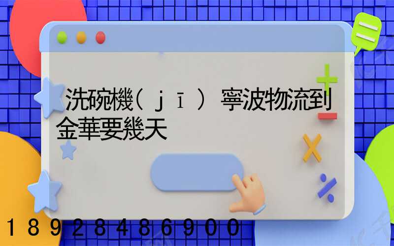 洗碗機(jī)寧波物流到金華要幾天