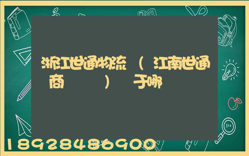 浙江世通物流園(江南世通電商產業園)屬于哪個區