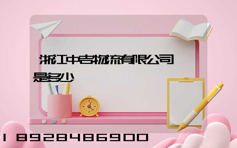 浙江中吉物流有限公司電話是多少