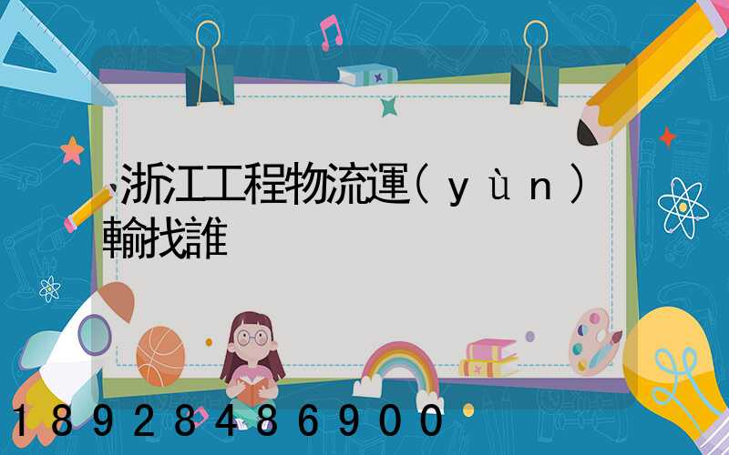 浙江工程物流運(yùn)輸找誰