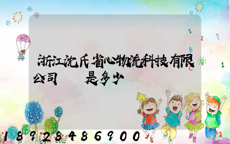 浙江沈氏省心物流科技有限公司電話是多少