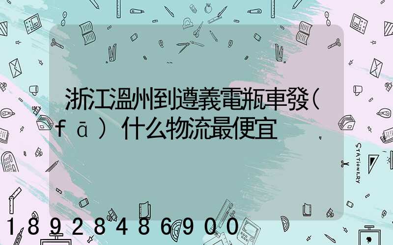 浙江溫州到遵義電瓶車發(fā)什么物流最便宜