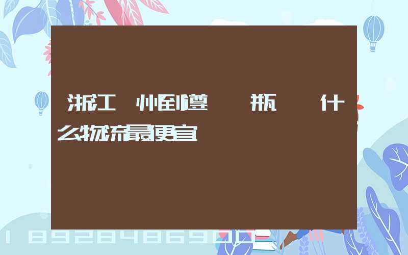 浙江溫州到遵義電瓶車發什么物流最便宜