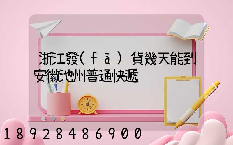 浙江發(fā)貨幾天能到安徽池州普通快遞