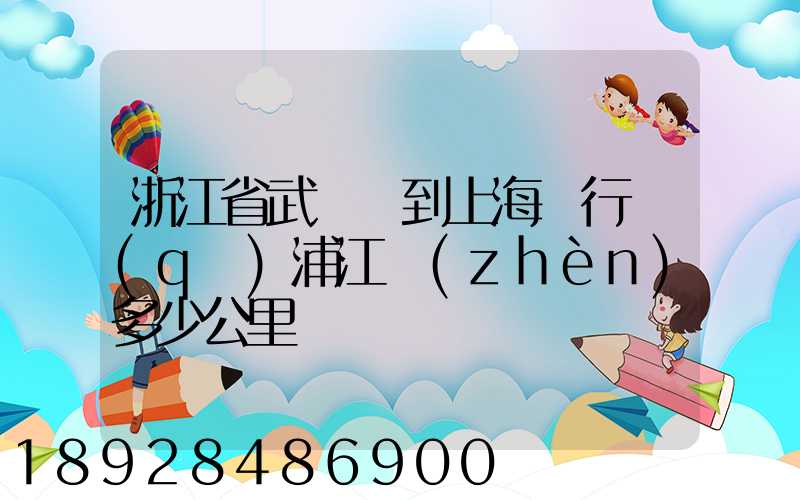 浙江省武義縣到上海閔行區(qū)浦江鎮(zhèn)多少公里