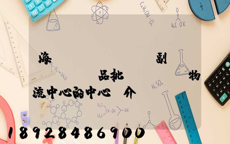 海峽農(nóng)副產(chǎn)品批發(fā)物流中心的中心簡介