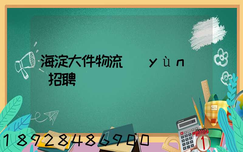 海淀大件物流運(yùn)輸招聘