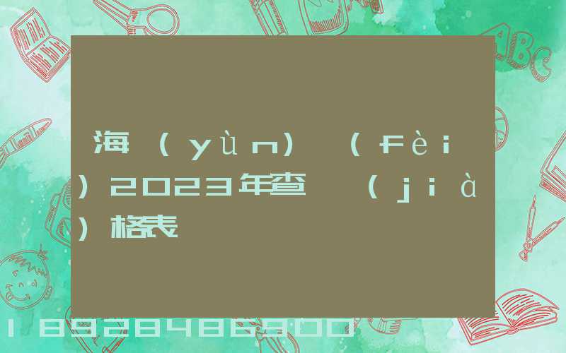 海運(yùn)費(fèi)2023年查詢價(jià)格表