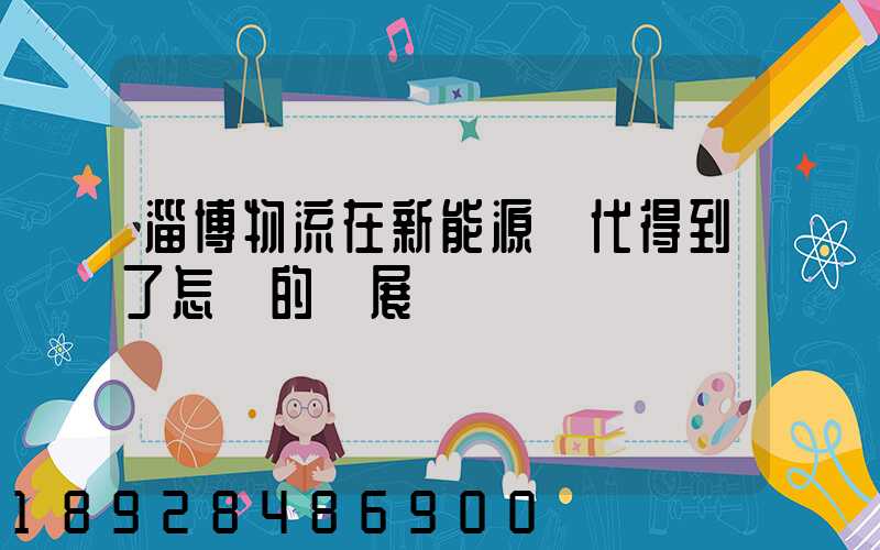 淄博物流在新能源時代得到了怎樣的發展