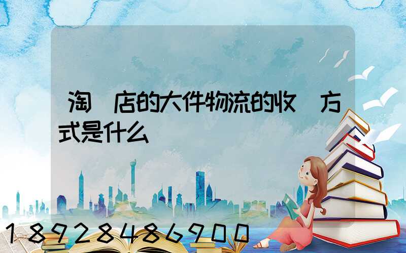 淘寶店的大件物流的收費方式是什么