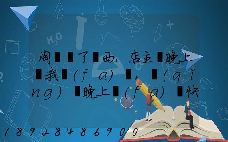 淘寶買了東西,店主說晚上給我發(fā)貨,請(qǐng)問晚上發(fā)貨快遞還往外發(fā)嗎