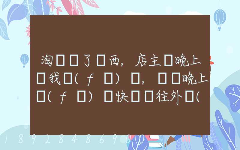 淘寶買了東西,店主說晚上給我發(fā)貨,請問晚上發(fā)貨快遞還往外發(fā)嗎