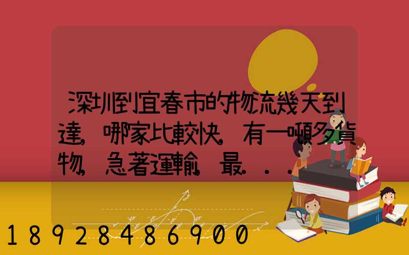 深圳到宜春市的物流幾天到達,哪家比較快,有一噸多貨物,急著運輸,最...