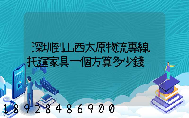 深圳到山西太原物流專線.托運家具一個方算多少錢