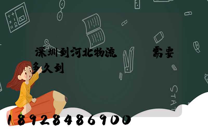 深圳到河北物流專線,需要多久到