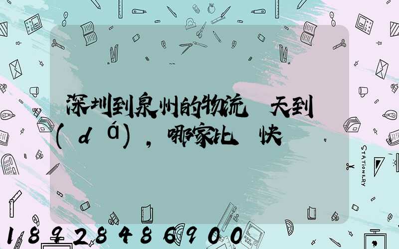 深圳到泉州的物流幾天到達(dá),哪家比較快