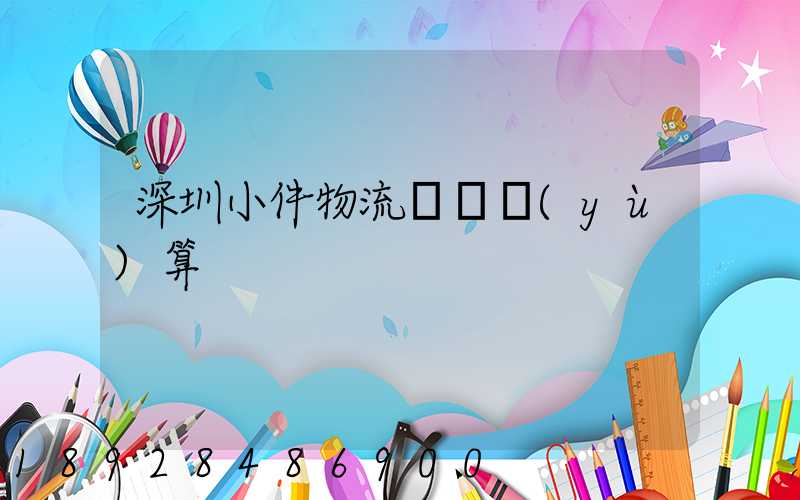 深圳小件物流運輸預(yù)算