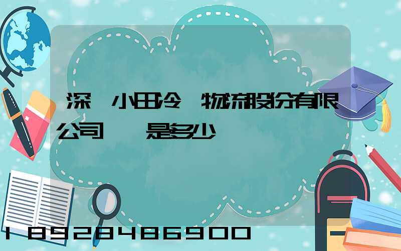 深圳小田冷鏈物流股份有限公司電話是多少