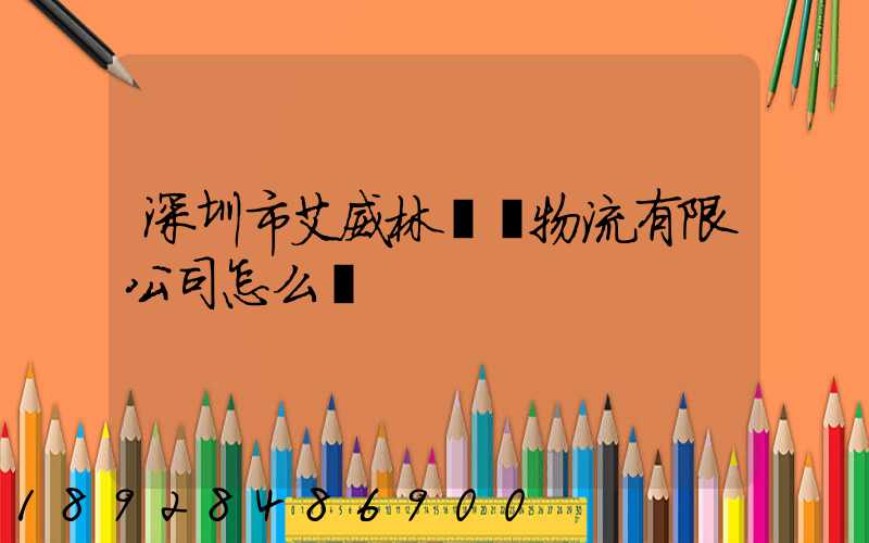 深圳市艾威林國際物流有限公司怎么樣