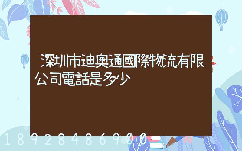 深圳市迪奧通國際物流有限公司電話是多少