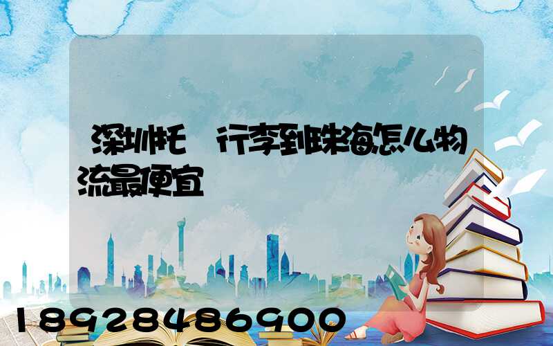 深圳托運行李到珠海怎么物流最便宜