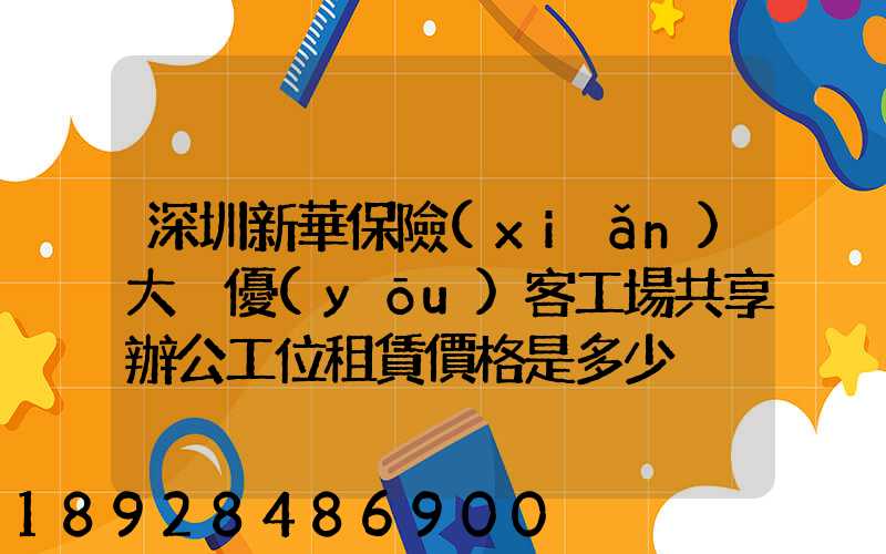 深圳新華保險(xiǎn)大廈優(yōu)客工場共享辦公工位租賃價格是多少
