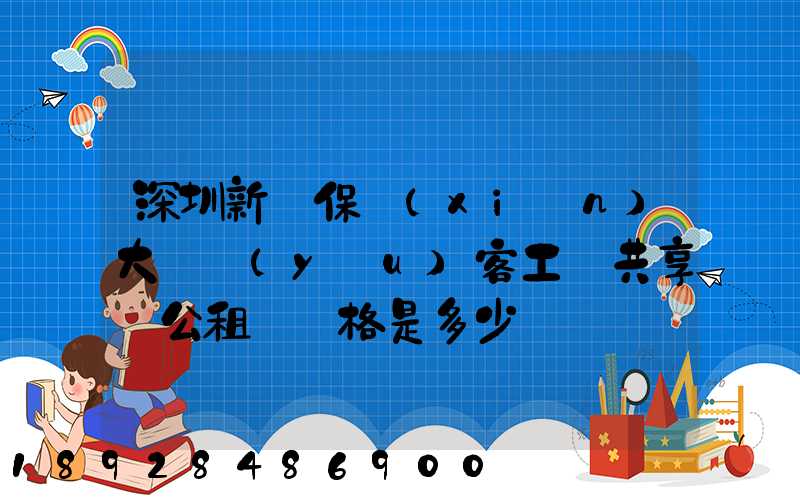 深圳新華保險(xiǎn)大廈優(yōu)客工場共享辦公租賃價格是多少