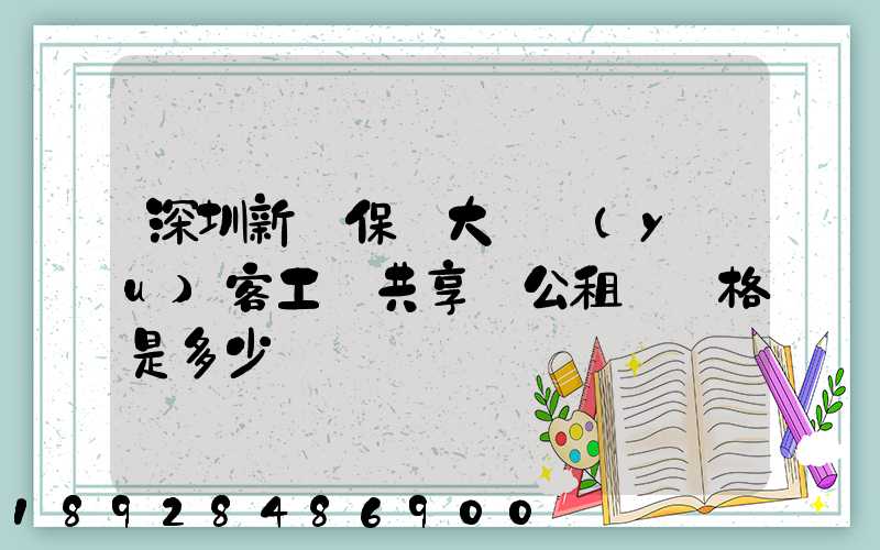 深圳新華保險大廈優(yōu)客工場共享辦公租賃價格是多少