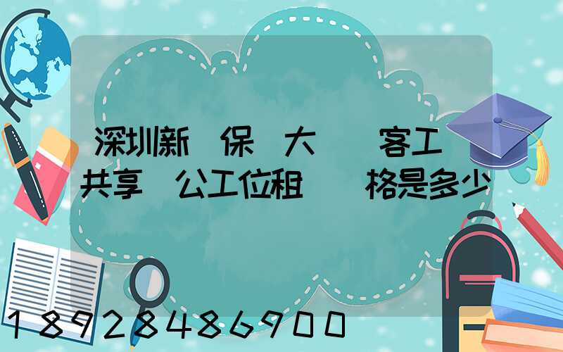 深圳新華保險大廈優客工場共享辦公工位租賃價格是多少