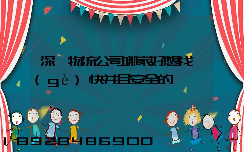 深圳物流公司哪家好想找個(gè)快并且安全的