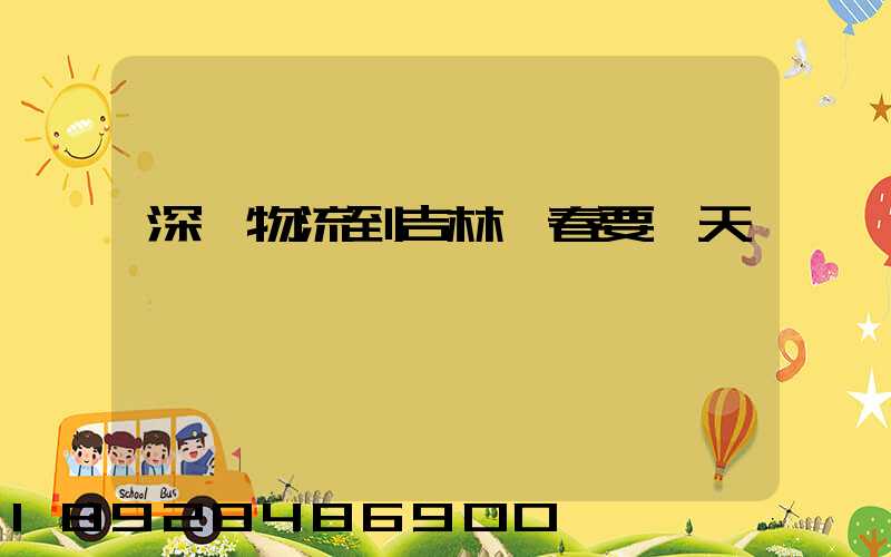 深圳物流到吉林長春要幾天