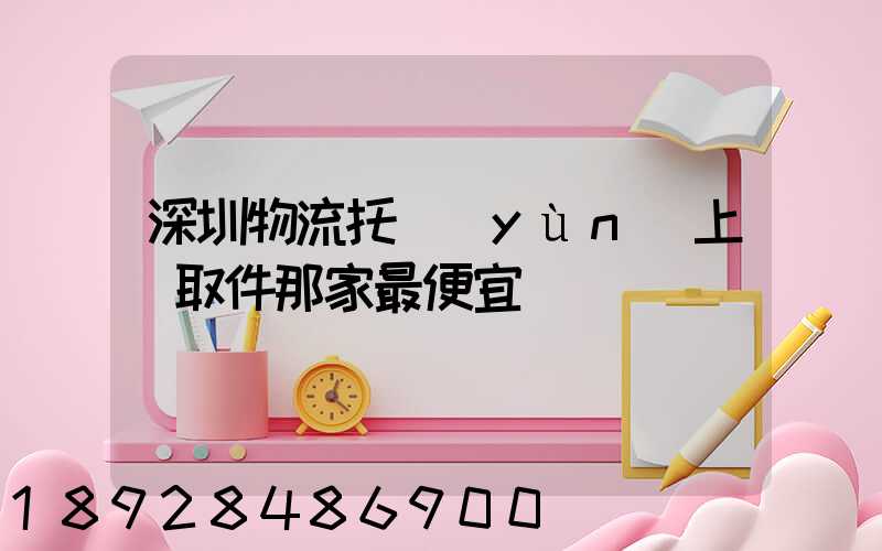 深圳物流托運(yùn)上門取件那家最便宜