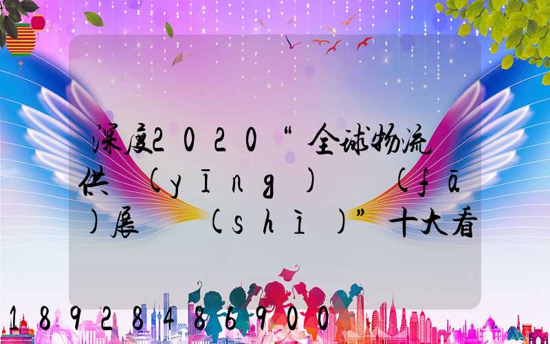 深度2020“全球物流與供應(yīng)鏈發(fā)展趨勢(shì)”十大看點(diǎn)