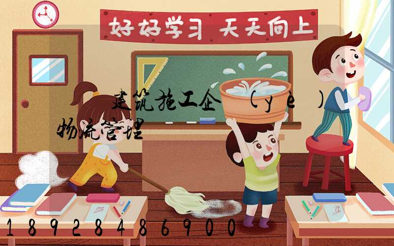 淺論建筑施工企業(yè)物流管理
