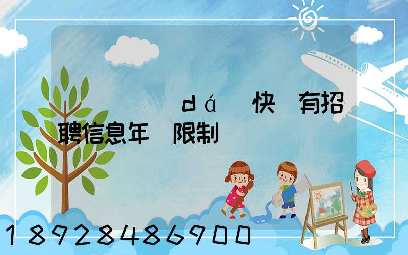 渦陽韻達(dá)快遞有招聘信息年齡限制嗎