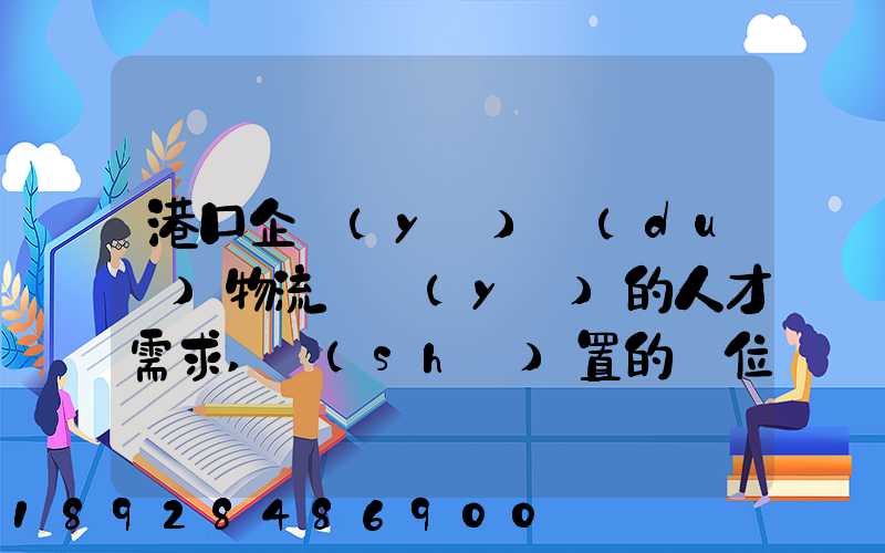 港口企業(yè)對(duì)物流專業(yè)的人才需求,設(shè)置的崗位有哪些