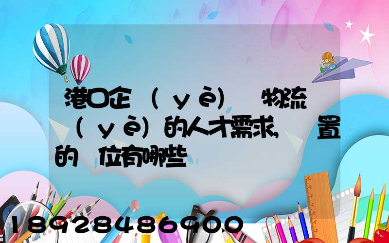 港口企業(yè)對物流專業(yè)的人才需求,設置的崗位有哪些