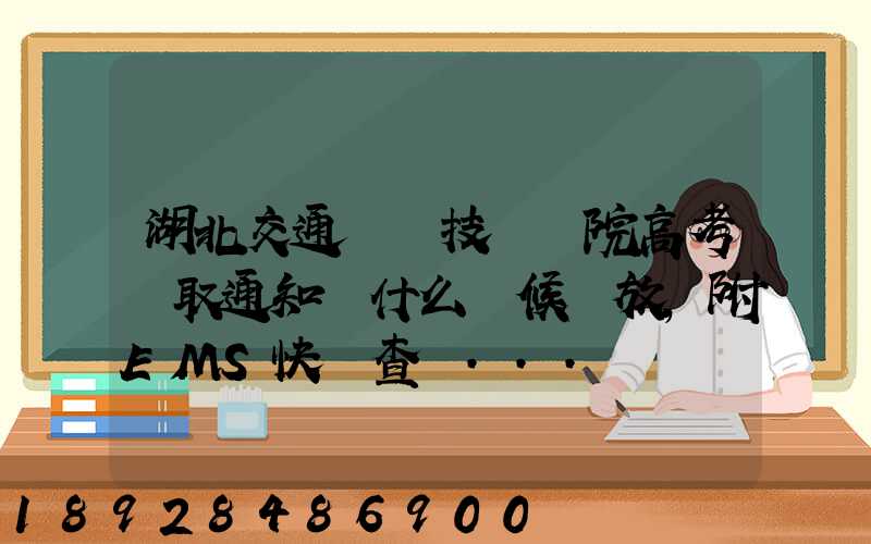 湖北交通職業技術學院高考錄取通知書什么時候發放,附EMS快遞查詢...