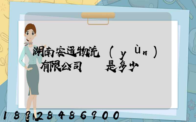 湖南安迅物流運(yùn)輸有限公司電話是多少