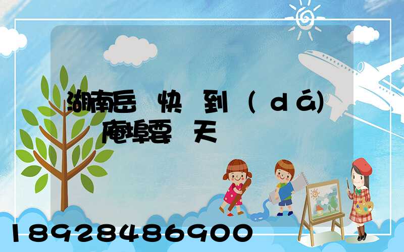 湖南岳陽快遞到達(dá)廣東庵埠要幾天